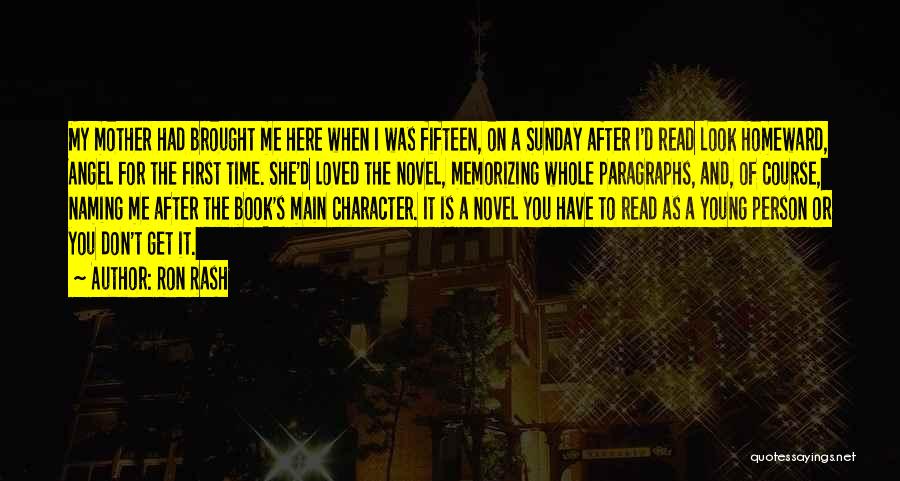 Ron Rash Quotes: My Mother Had Brought Me Here When I Was Fifteen, On A Sunday After I'd Read Look Homeward, Angel For