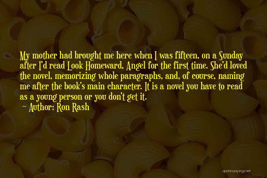 Ron Rash Quotes: My Mother Had Brought Me Here When I Was Fifteen, On A Sunday After I'd Read Look Homeward, Angel For