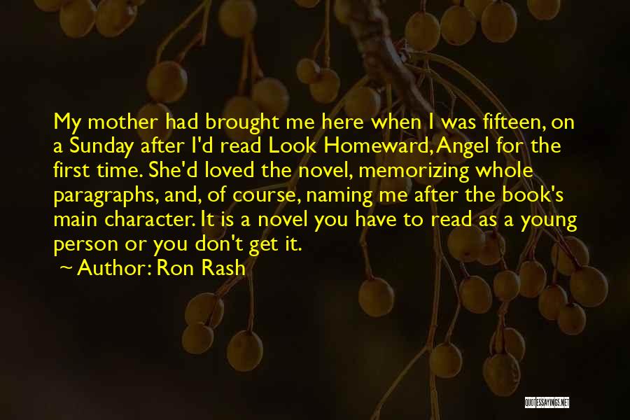 Ron Rash Quotes: My Mother Had Brought Me Here When I Was Fifteen, On A Sunday After I'd Read Look Homeward, Angel For