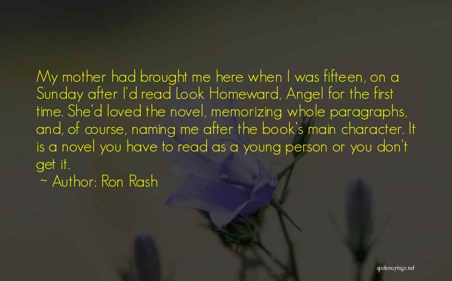 Ron Rash Quotes: My Mother Had Brought Me Here When I Was Fifteen, On A Sunday After I'd Read Look Homeward, Angel For