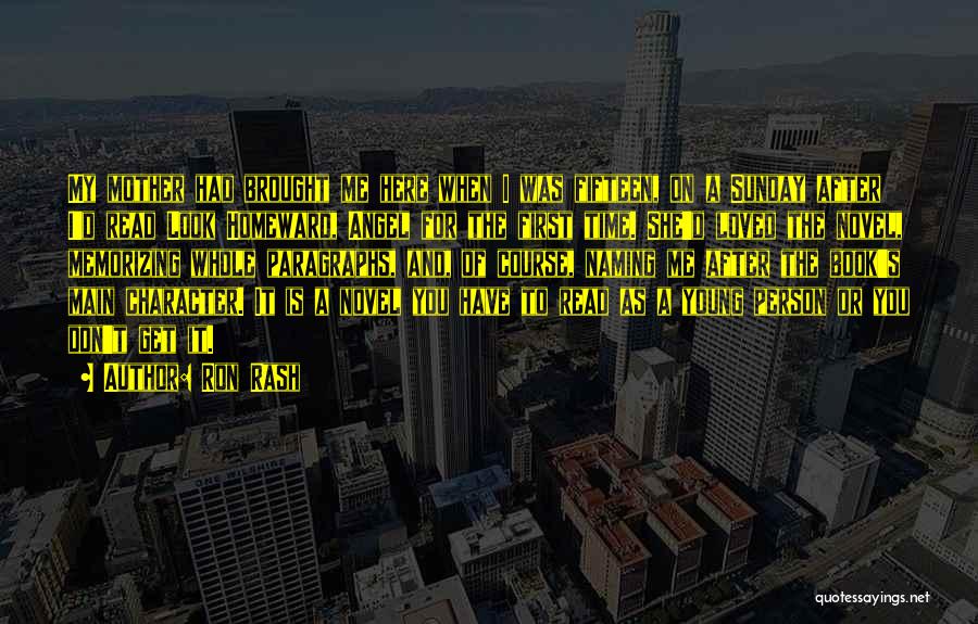 Ron Rash Quotes: My Mother Had Brought Me Here When I Was Fifteen, On A Sunday After I'd Read Look Homeward, Angel For