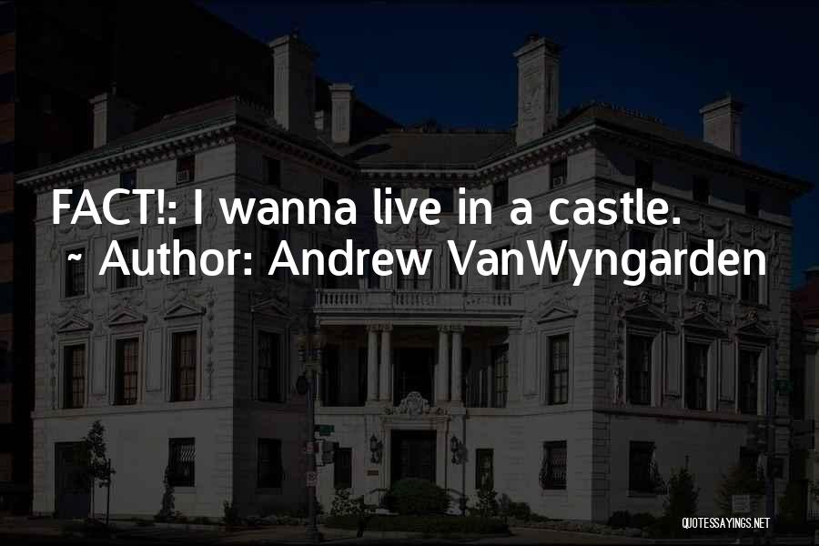 Andrew VanWyngarden Quotes: Fact!: I Wanna Live In A Castle.