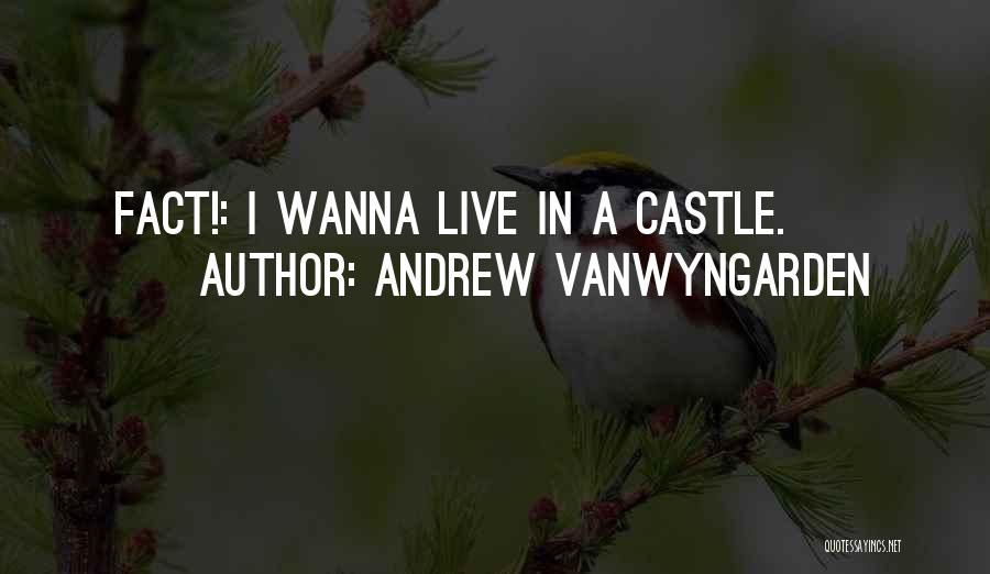 Andrew VanWyngarden Quotes: Fact!: I Wanna Live In A Castle.