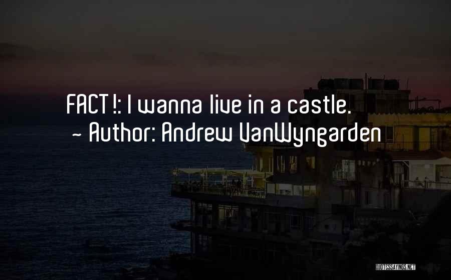 Andrew VanWyngarden Quotes: Fact!: I Wanna Live In A Castle.