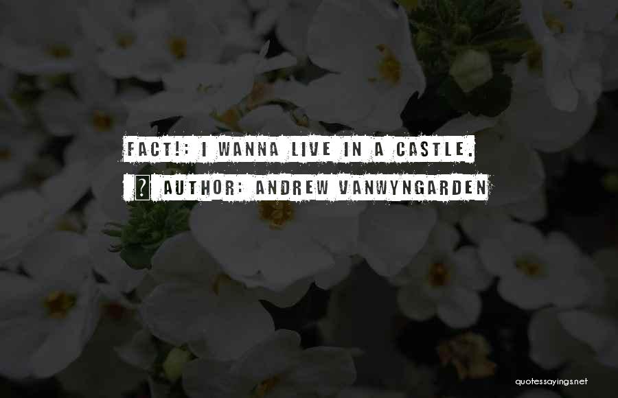 Andrew VanWyngarden Quotes: Fact!: I Wanna Live In A Castle.