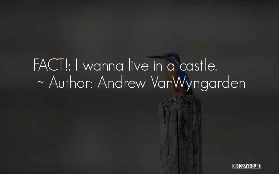 Andrew VanWyngarden Quotes: Fact!: I Wanna Live In A Castle.