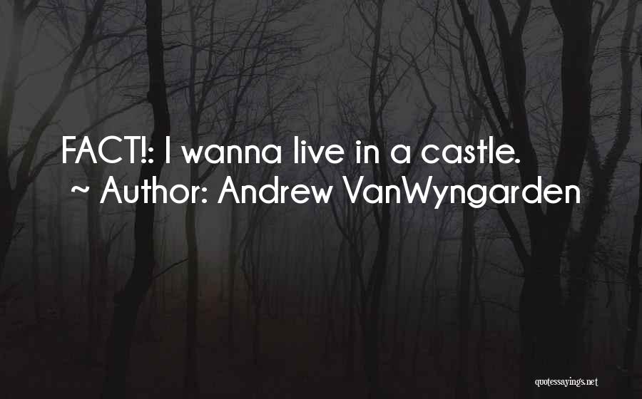Andrew VanWyngarden Quotes: Fact!: I Wanna Live In A Castle.