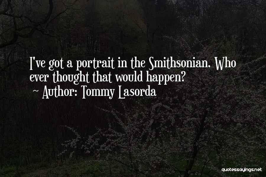 Tommy Lasorda Quotes: I've Got A Portrait In The Smithsonian. Who Ever Thought That Would Happen?