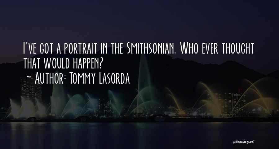 Tommy Lasorda Quotes: I've Got A Portrait In The Smithsonian. Who Ever Thought That Would Happen?