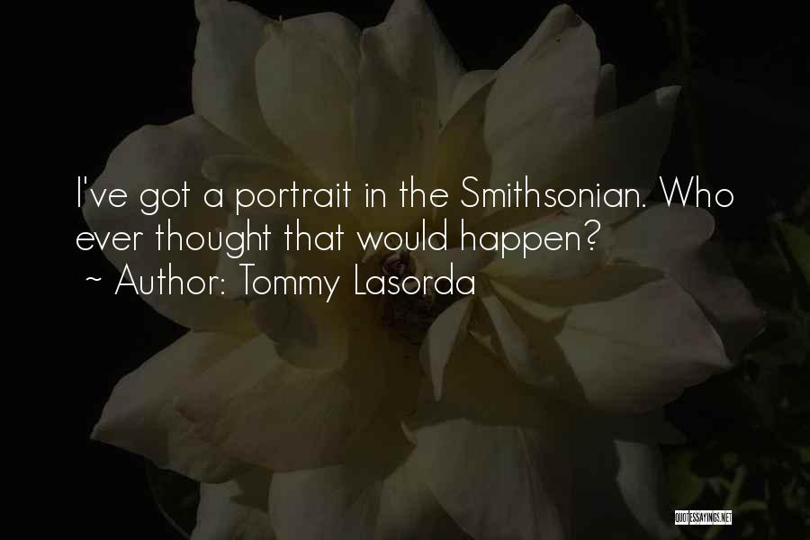 Tommy Lasorda Quotes: I've Got A Portrait In The Smithsonian. Who Ever Thought That Would Happen?