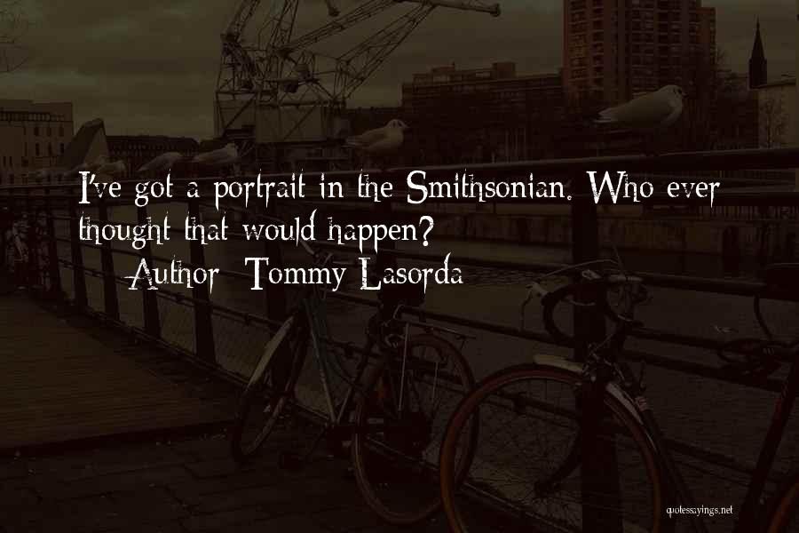 Tommy Lasorda Quotes: I've Got A Portrait In The Smithsonian. Who Ever Thought That Would Happen?