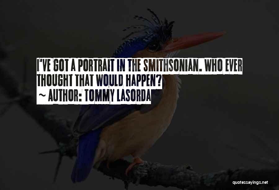 Tommy Lasorda Quotes: I've Got A Portrait In The Smithsonian. Who Ever Thought That Would Happen?