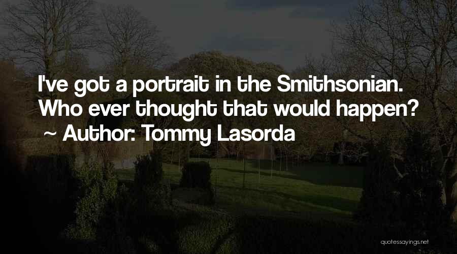 Tommy Lasorda Quotes: I've Got A Portrait In The Smithsonian. Who Ever Thought That Would Happen?