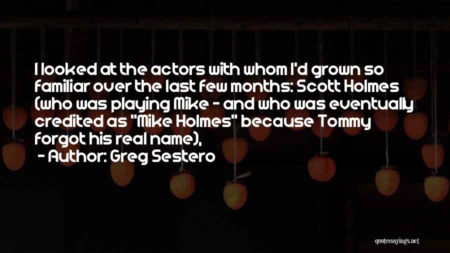 Greg Sestero Quotes: I Looked At The Actors With Whom I'd Grown So Familiar Over The Last Few Months: Scott Holmes (who Was