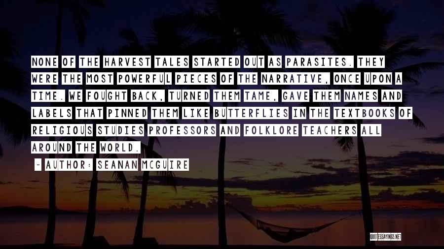 Seanan McGuire Quotes: None Of The Harvest Tales Started Out As Parasites. They Were The Most Powerful Pieces Of The Narrative, Once Upon