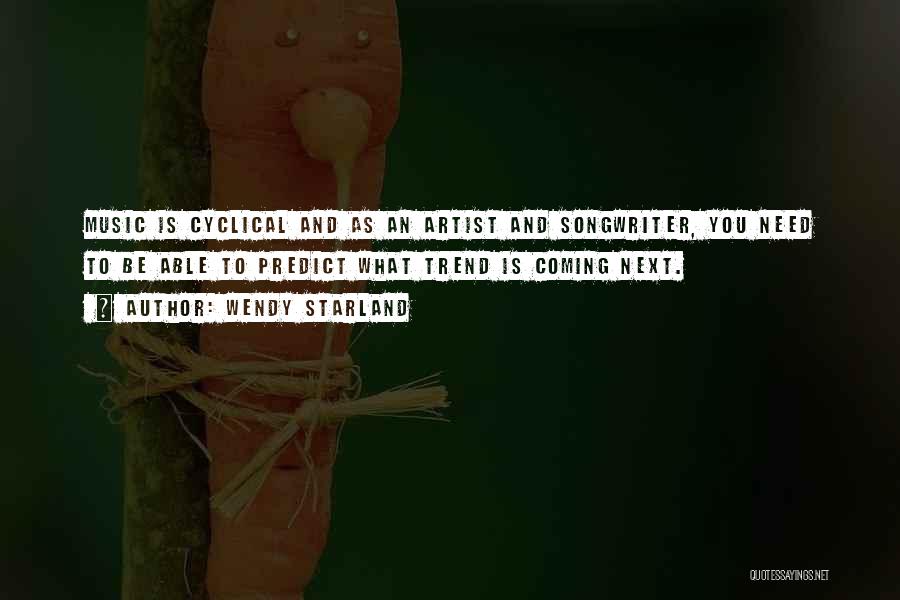 Wendy Starland Quotes: Music Is Cyclical And As An Artist And Songwriter, You Need To Be Able To Predict What Trend Is Coming