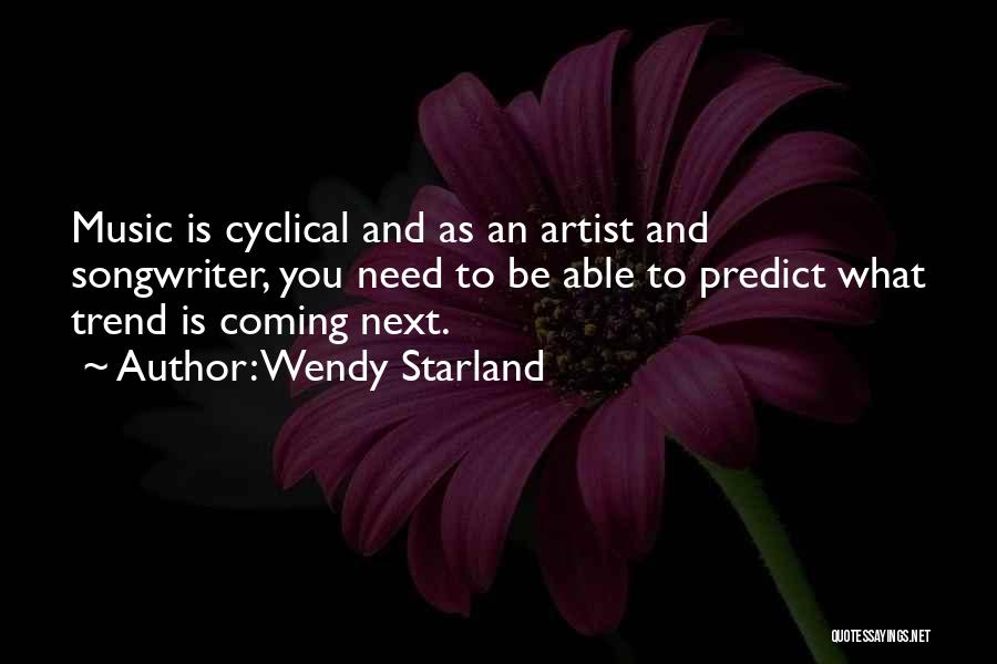 Wendy Starland Quotes: Music Is Cyclical And As An Artist And Songwriter, You Need To Be Able To Predict What Trend Is Coming