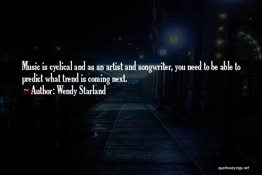Wendy Starland Quotes: Music Is Cyclical And As An Artist And Songwriter, You Need To Be Able To Predict What Trend Is Coming