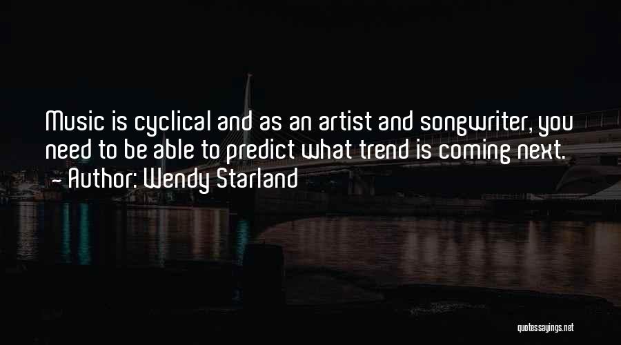 Wendy Starland Quotes: Music Is Cyclical And As An Artist And Songwriter, You Need To Be Able To Predict What Trend Is Coming
