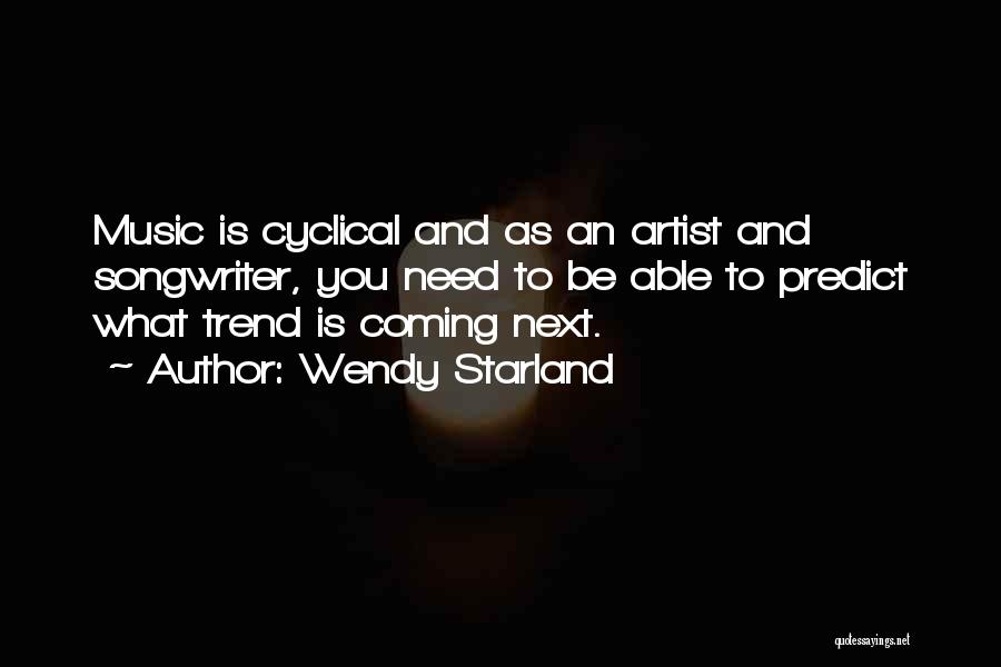 Wendy Starland Quotes: Music Is Cyclical And As An Artist And Songwriter, You Need To Be Able To Predict What Trend Is Coming