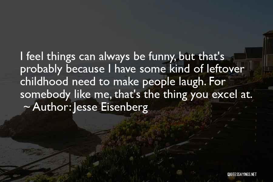 Jesse Eisenberg Quotes: I Feel Things Can Always Be Funny, But That's Probably Because I Have Some Kind Of Leftover Childhood Need To