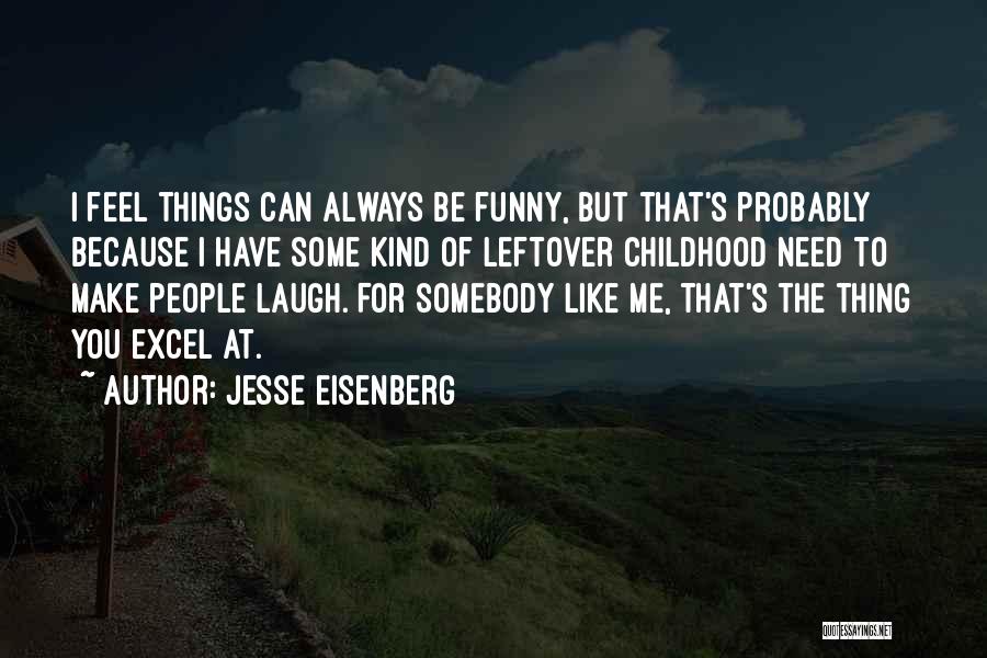 Jesse Eisenberg Quotes: I Feel Things Can Always Be Funny, But That's Probably Because I Have Some Kind Of Leftover Childhood Need To