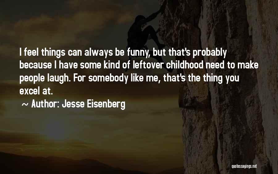 Jesse Eisenberg Quotes: I Feel Things Can Always Be Funny, But That's Probably Because I Have Some Kind Of Leftover Childhood Need To