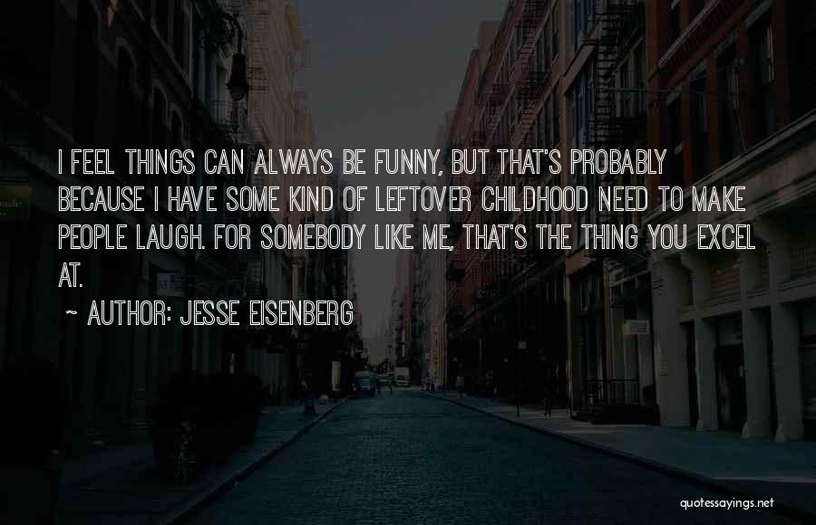 Jesse Eisenberg Quotes: I Feel Things Can Always Be Funny, But That's Probably Because I Have Some Kind Of Leftover Childhood Need To