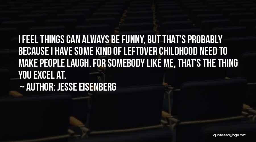 Jesse Eisenberg Quotes: I Feel Things Can Always Be Funny, But That's Probably Because I Have Some Kind Of Leftover Childhood Need To