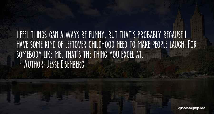 Jesse Eisenberg Quotes: I Feel Things Can Always Be Funny, But That's Probably Because I Have Some Kind Of Leftover Childhood Need To