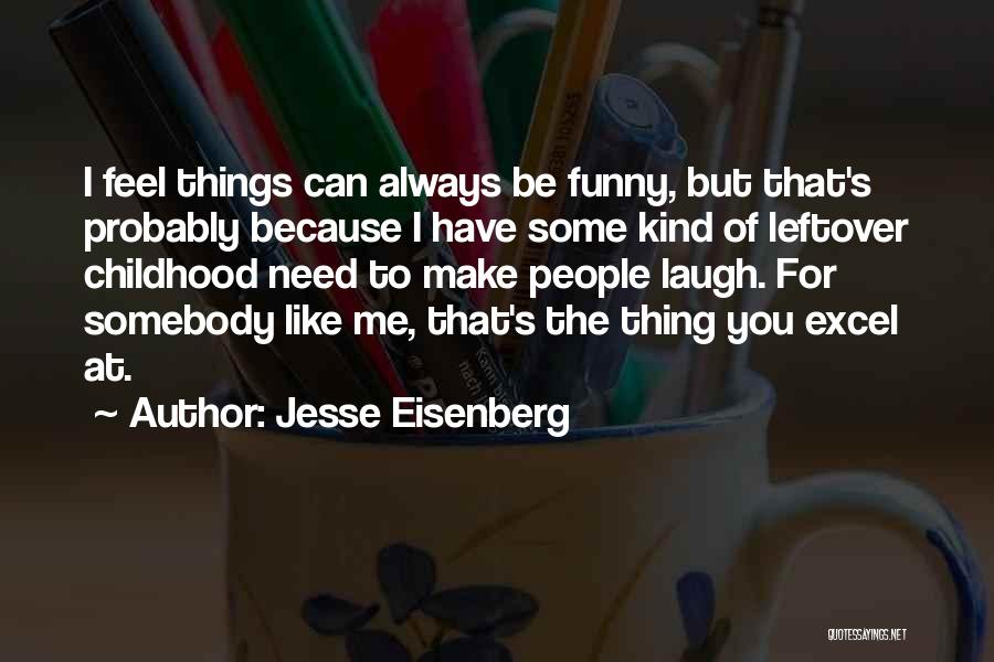 Jesse Eisenberg Quotes: I Feel Things Can Always Be Funny, But That's Probably Because I Have Some Kind Of Leftover Childhood Need To