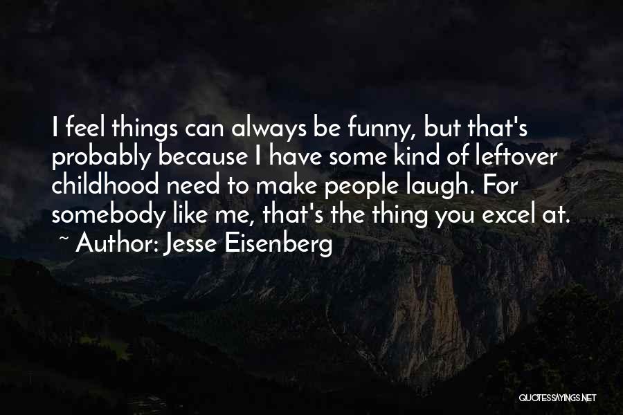 Jesse Eisenberg Quotes: I Feel Things Can Always Be Funny, But That's Probably Because I Have Some Kind Of Leftover Childhood Need To