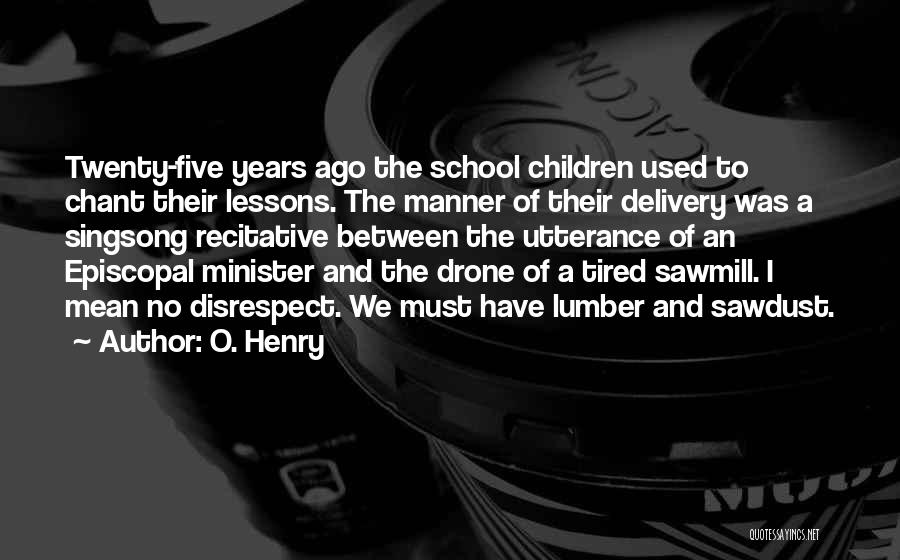 O. Henry Quotes: Twenty-five Years Ago The School Children Used To Chant Their Lessons. The Manner Of Their Delivery Was A Singsong Recitative