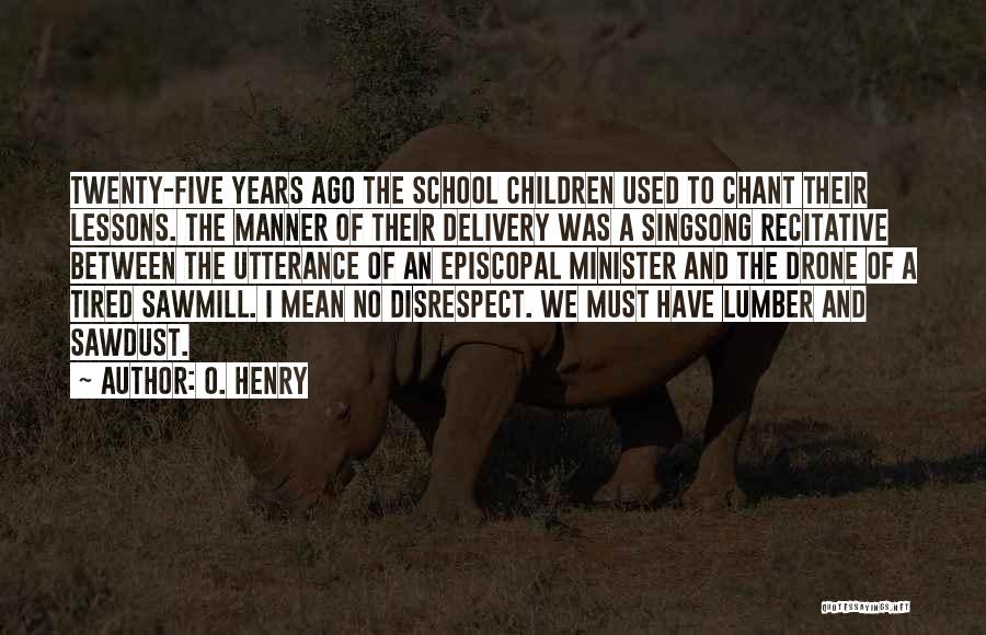 O. Henry Quotes: Twenty-five Years Ago The School Children Used To Chant Their Lessons. The Manner Of Their Delivery Was A Singsong Recitative