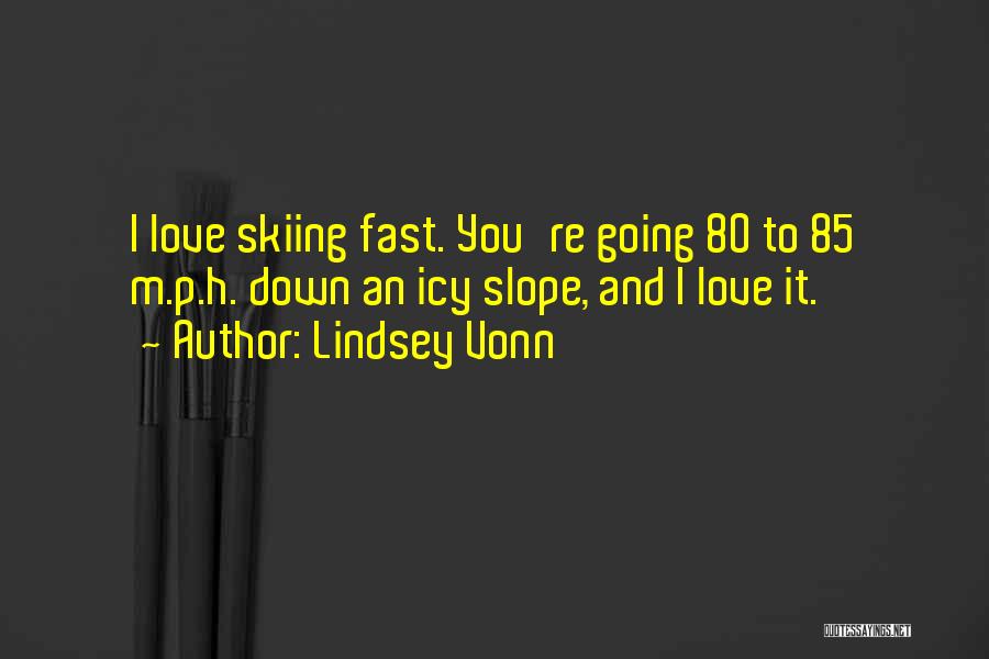 Lindsey Vonn Quotes: I Love Skiing Fast. You're Going 80 To 85 M.p.h. Down An Icy Slope, And I Love It.
