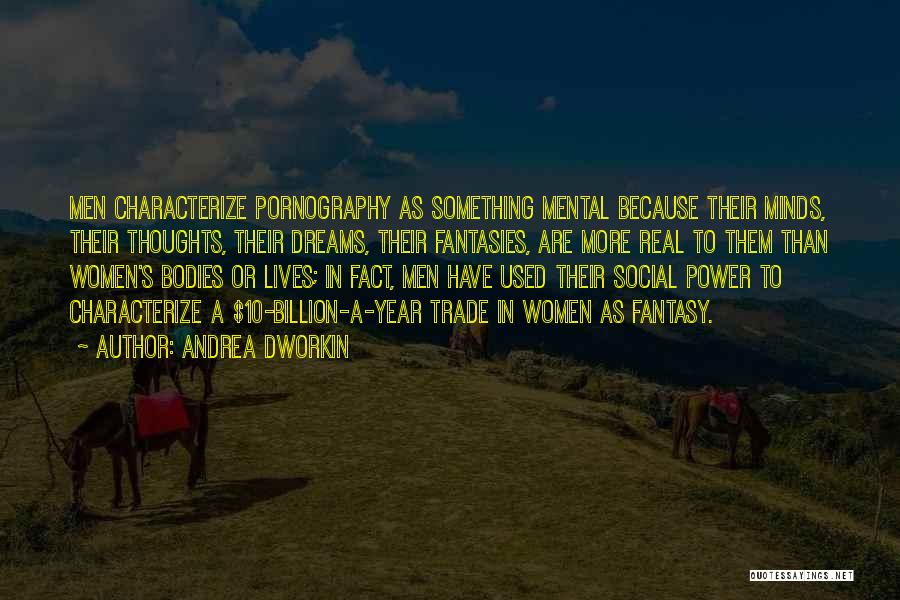 Andrea Dworkin Quotes: Men Characterize Pornography As Something Mental Because Their Minds, Their Thoughts, Their Dreams, Their Fantasies, Are More Real To Them