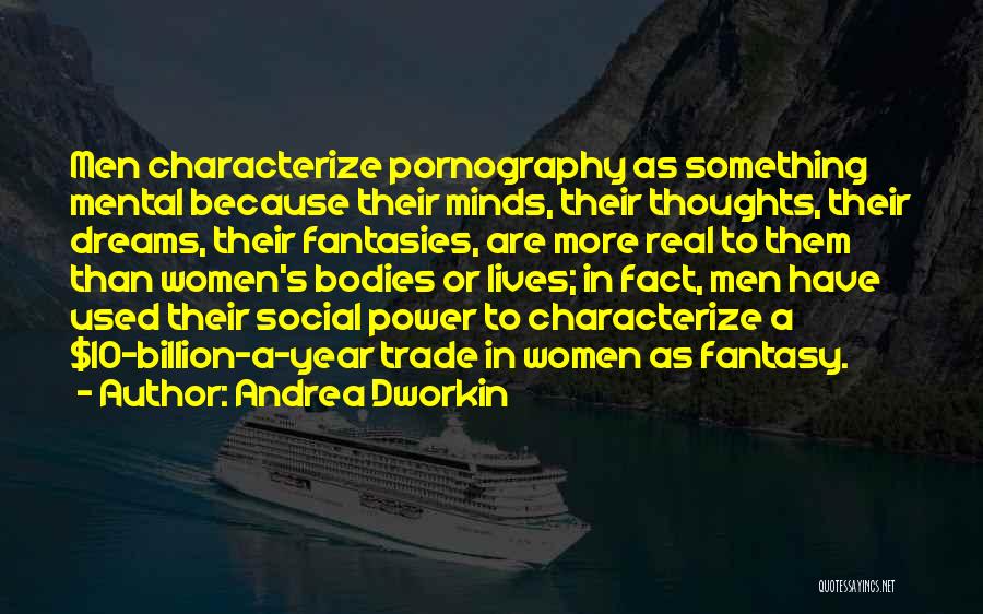 Andrea Dworkin Quotes: Men Characterize Pornography As Something Mental Because Their Minds, Their Thoughts, Their Dreams, Their Fantasies, Are More Real To Them