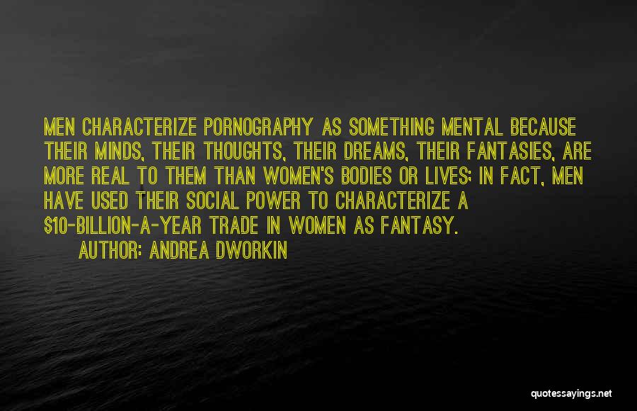 Andrea Dworkin Quotes: Men Characterize Pornography As Something Mental Because Their Minds, Their Thoughts, Their Dreams, Their Fantasies, Are More Real To Them