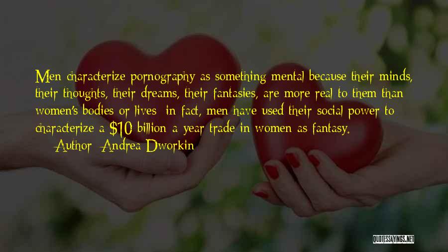 Andrea Dworkin Quotes: Men Characterize Pornography As Something Mental Because Their Minds, Their Thoughts, Their Dreams, Their Fantasies, Are More Real To Them