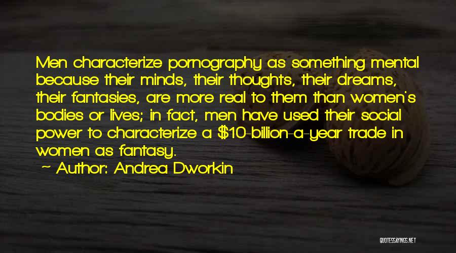 Andrea Dworkin Quotes: Men Characterize Pornography As Something Mental Because Their Minds, Their Thoughts, Their Dreams, Their Fantasies, Are More Real To Them