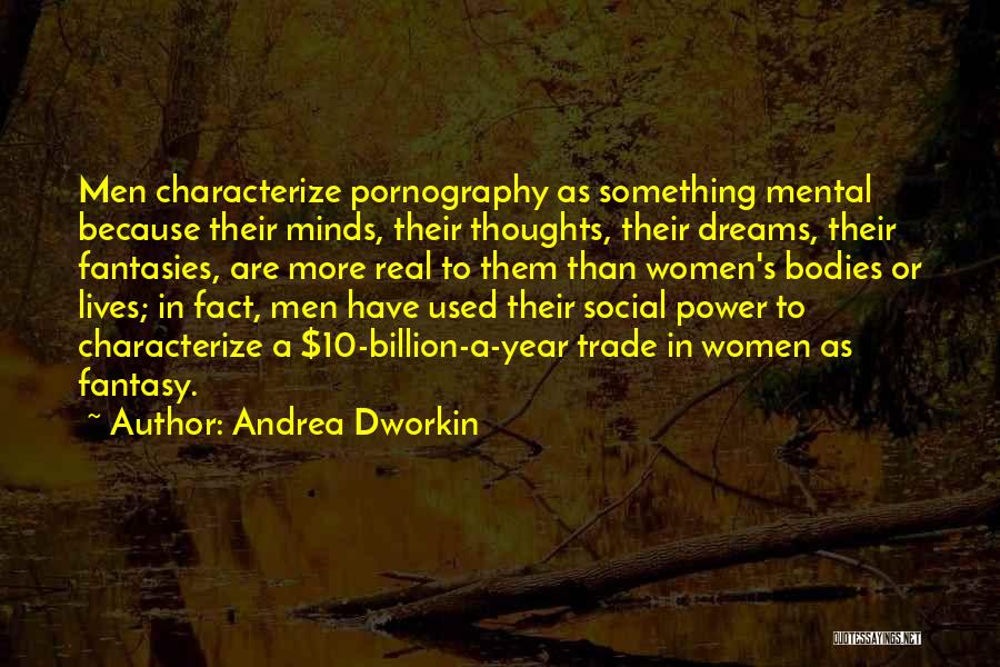 Andrea Dworkin Quotes: Men Characterize Pornography As Something Mental Because Their Minds, Their Thoughts, Their Dreams, Their Fantasies, Are More Real To Them