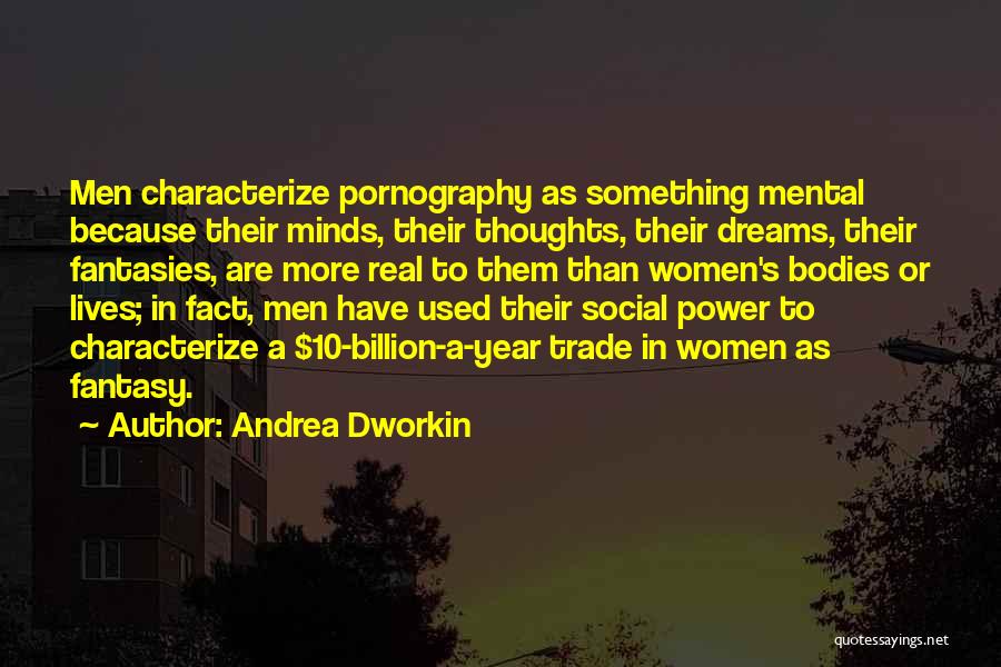 Andrea Dworkin Quotes: Men Characterize Pornography As Something Mental Because Their Minds, Their Thoughts, Their Dreams, Their Fantasies, Are More Real To Them