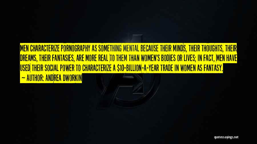 Andrea Dworkin Quotes: Men Characterize Pornography As Something Mental Because Their Minds, Their Thoughts, Their Dreams, Their Fantasies, Are More Real To Them