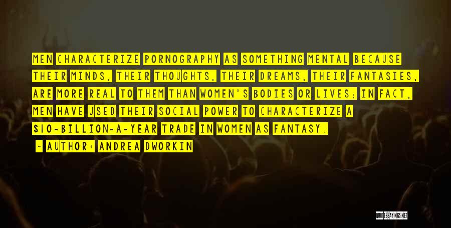 Andrea Dworkin Quotes: Men Characterize Pornography As Something Mental Because Their Minds, Their Thoughts, Their Dreams, Their Fantasies, Are More Real To Them