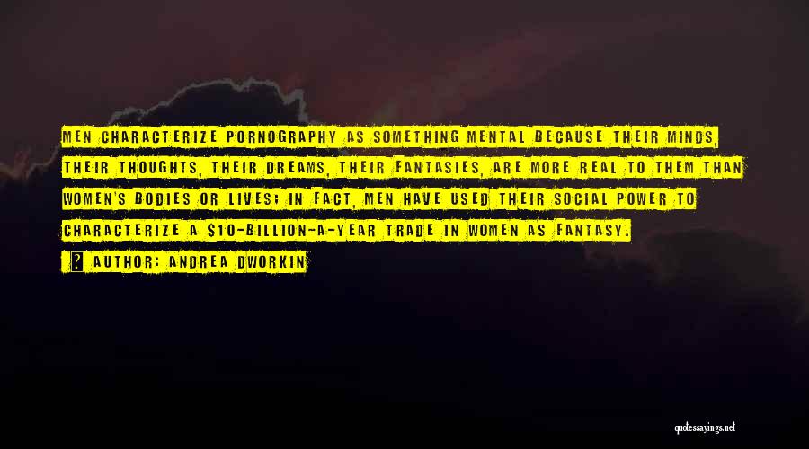 Andrea Dworkin Quotes: Men Characterize Pornography As Something Mental Because Their Minds, Their Thoughts, Their Dreams, Their Fantasies, Are More Real To Them