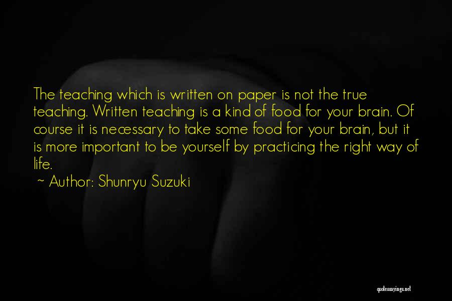 Shunryu Suzuki Quotes: The Teaching Which Is Written On Paper Is Not The True Teaching. Written Teaching Is A Kind Of Food For
