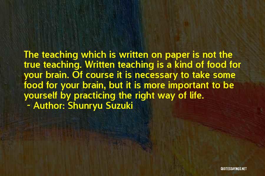 Shunryu Suzuki Quotes: The Teaching Which Is Written On Paper Is Not The True Teaching. Written Teaching Is A Kind Of Food For