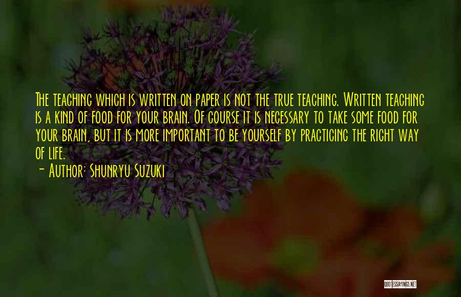 Shunryu Suzuki Quotes: The Teaching Which Is Written On Paper Is Not The True Teaching. Written Teaching Is A Kind Of Food For