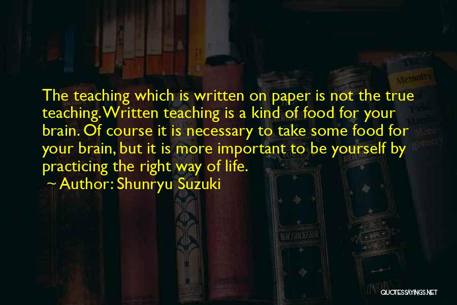 Shunryu Suzuki Quotes: The Teaching Which Is Written On Paper Is Not The True Teaching. Written Teaching Is A Kind Of Food For