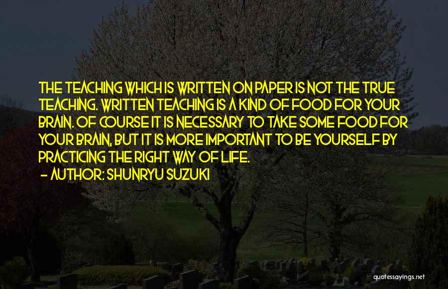 Shunryu Suzuki Quotes: The Teaching Which Is Written On Paper Is Not The True Teaching. Written Teaching Is A Kind Of Food For